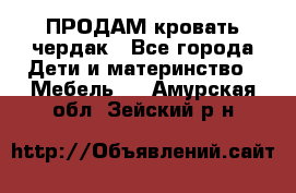 ПРОДАМ кровать чердак - Все города Дети и материнство » Мебель   . Амурская обл.,Зейский р-н